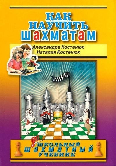 Костенюк А.К., Костенюк Н.П. "Как научить шахматам, Дошкольный шахматный учебник."