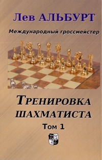 Альбурт Л. "Тренировка шахматиста. Том 1. Как находить тактику и далеко считать варианты"